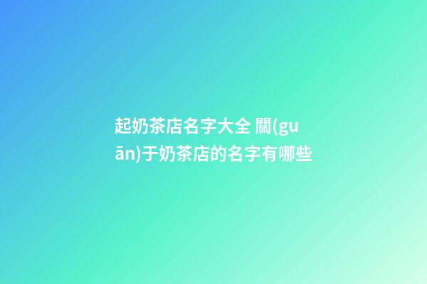 起奶茶店名字大全 關(guān)于奶茶店的名字有哪些-第1張-店鋪起名-玄機(jī)派
